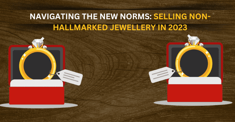 Navigating the New Norms: Selling Non-Hallmarked Jewellery in 2023